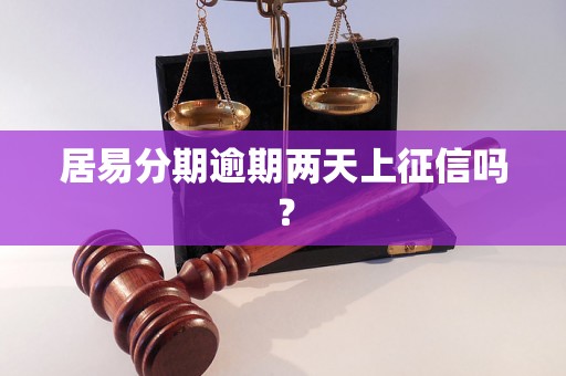 居易分期逾期两天上征信吗？