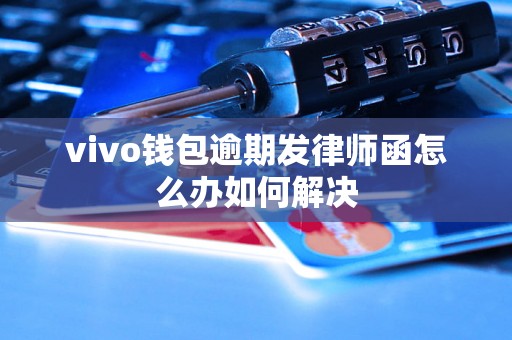 vivo钱包逾期发律师函怎么办如何解决