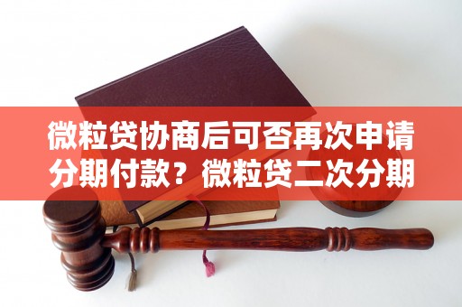 微粒贷协商后可否再次申请分期付款？微粒贷二次分期申请流程详解