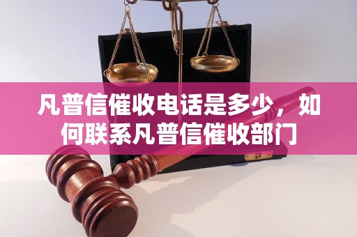 凡普信催收电话是多少，如何联系凡普信催收部门