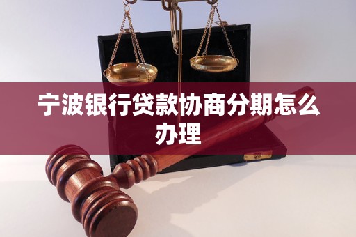 宁波银行贷款协商分期怎么办理