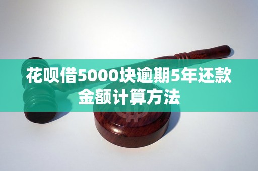 花呗借5000块逾期5年还款金额计算方法