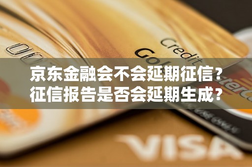 京东金融会不会延期征信？征信报告是否会延期生成？