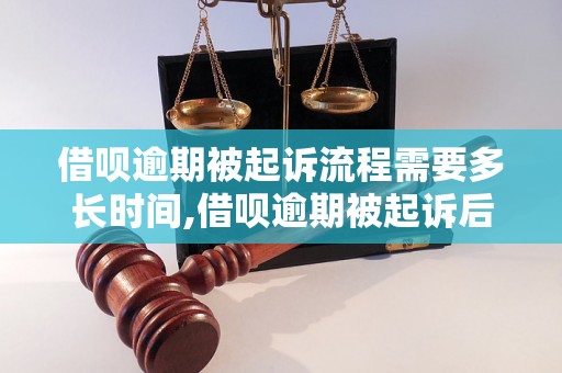 借呗逾期被起诉流程需要多长时间,借呗逾期被起诉后的处理流程详解