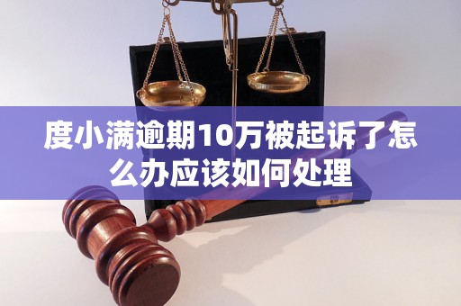 度小满逾期10万被起诉了怎么办应该如何处理