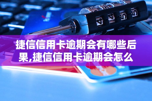 捷信信用卡逾期会有哪些后果,捷信信用卡逾期会怎么处理