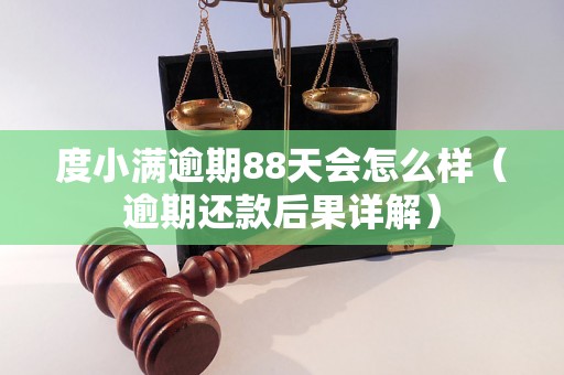 度小满逾期88天会怎么样（逾期还款后果详解）