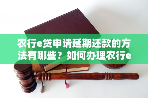 农行e贷申请延期还款的方法有哪些？如何办理农行e贷还款延期申请？