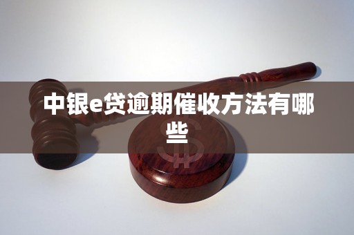 中银e贷逾期催收方法有哪些