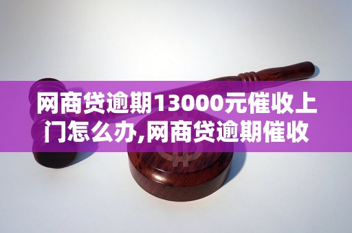 网商贷逾期13000元催收上门怎么办,网商贷逾期催收处理流程