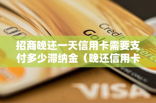 招商晚还一天信用卡需要支付多少滞纳金（晚还信用卡造成的后果）