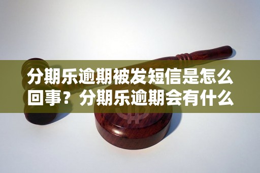 分期乐逾期被发短信是怎么回事？分期乐逾期会有什么后果？