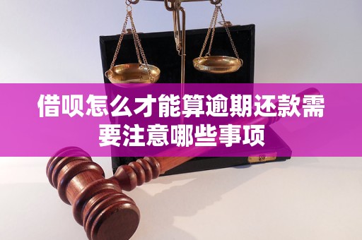 借呗怎么才能算逾期还款需要注意哪些事项