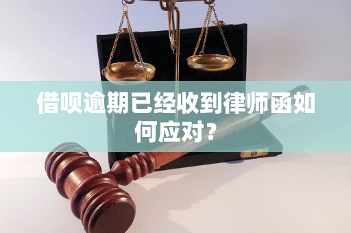 借呗逾期已经收到律师函如何应对？