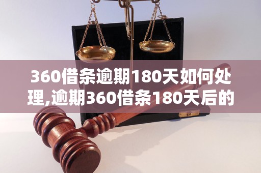 360借条逾期180天如何处理,逾期360借条180天后的后果