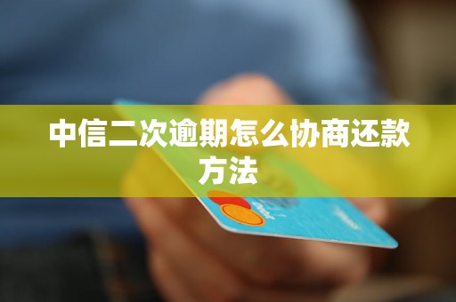 中信二次逾期怎么协商还款方法