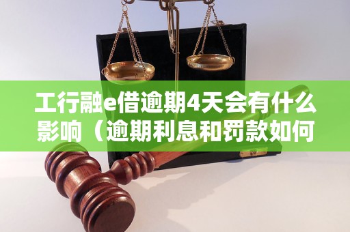 工行融e借逾期4天会有什么影响（逾期利息和罚款如何计算）