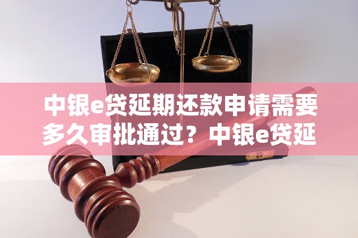 中银e贷延期还款申请需要多久审批通过？中银e贷延期还款申请流程详解