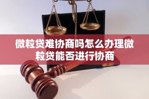 微粒贷难协商吗怎么办理微粒贷能否进行协商