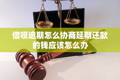 借呗逾期怎么协商延期还款的钱应该怎么办