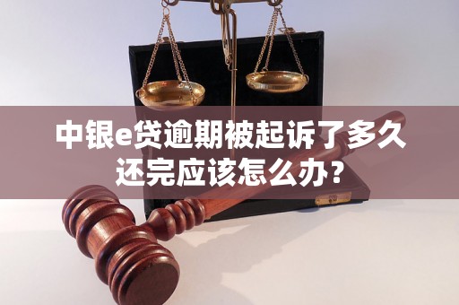 中银e贷逾期被起诉了多久还完应该怎么办？