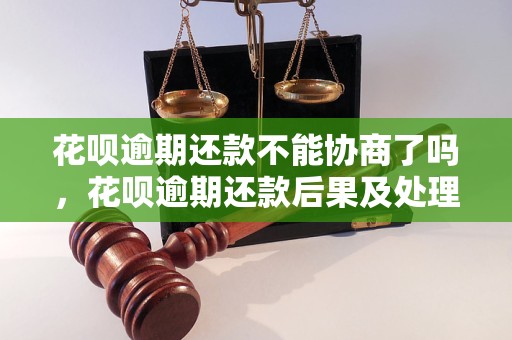 花呗逾期还款不能协商了吗，花呗逾期还款后果及处理方法