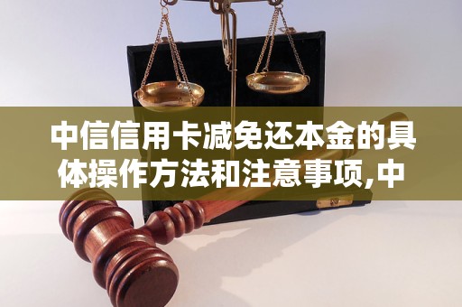 中信信用卡减免还本金的具体操作方法和注意事项,中信信用卡减免还本金的申请流程和条件