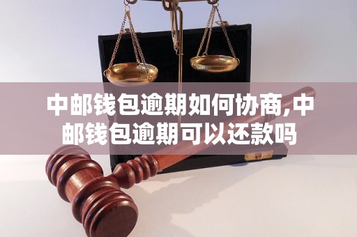 中邮钱包逾期如何协商,中邮钱包逾期可以还款吗