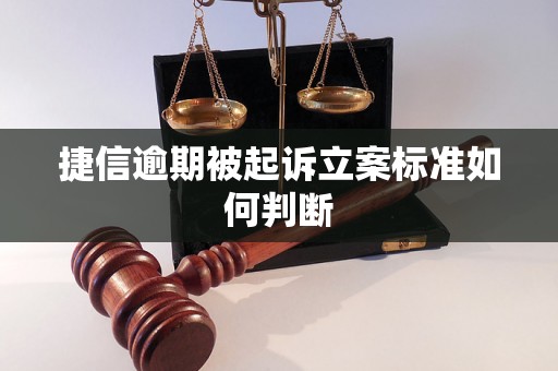 捷信逾期被起诉立案标准如何判断