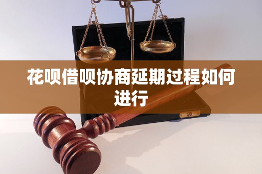 花呗借呗协商延期过程如何进行