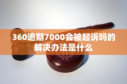 360逾期7000会被起诉吗的解决办法是什么