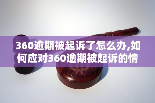 360逾期被起诉了怎么办,如何应对360逾期被起诉的情况