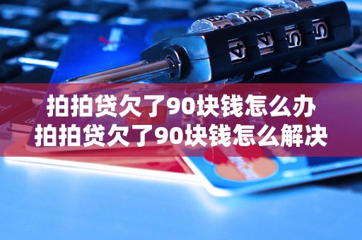 拍拍贷欠了90块钱怎么办拍拍贷欠了90块钱怎么解决