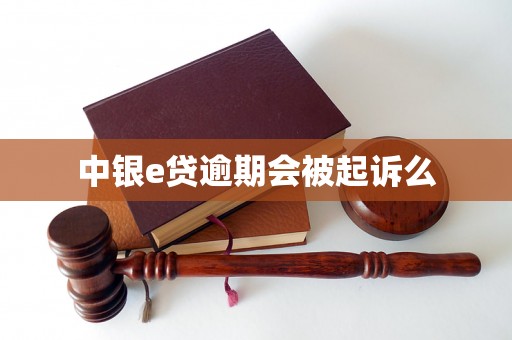 中银e贷逾期会被起诉么