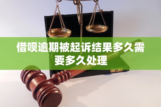 借呗逾期被起诉结果多久需要多久处理