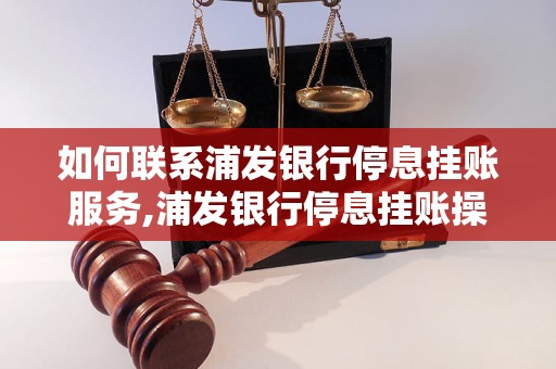 如何联系浦发银行停息挂账服务,浦发银行停息挂账操作步骤详解