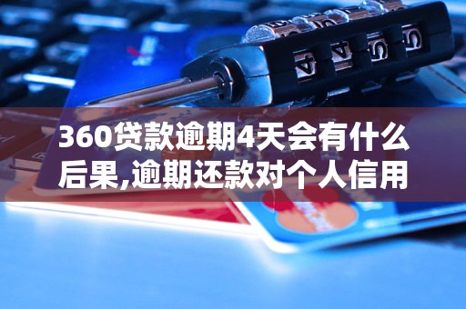 360贷款逾期4天会有什么后果,逾期还款对个人信用的影响