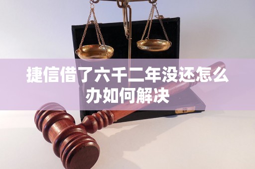 捷信借了六千二年没还怎么办如何解决