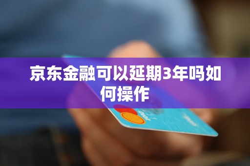 京东金融可以延期3年吗如何操作