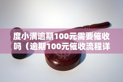 度小满逾期100元需要催收吗（逾期100元催收流程详解）