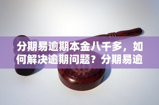 分期易逾期本金八千多，如何解决逾期问题？分期易逾期本金八千多怎么办？