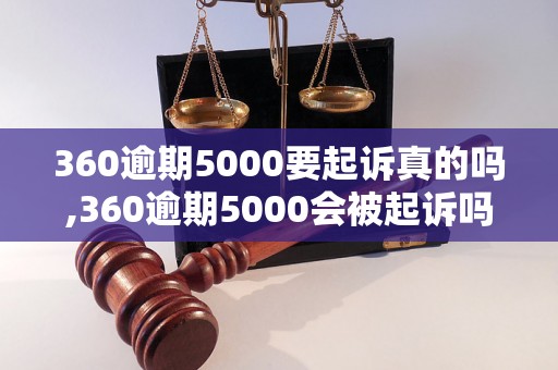 360逾期5000要起诉真的吗,360逾期5000会被起诉吗