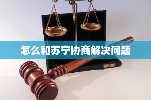 怎么和苏宁协商解决问题