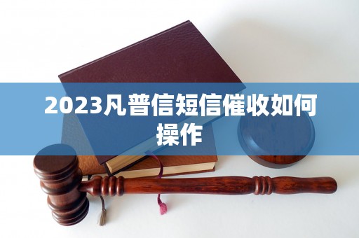 2023凡普信短信催收如何操作