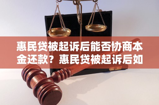 惠民贷被起诉后能否协商本金还款？惠民贷被起诉后如何处理本金还款问题？