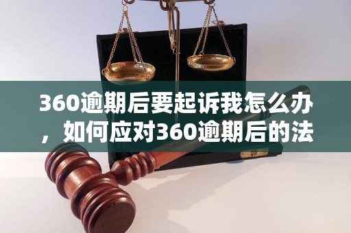 360逾期后要起诉我怎么办，如何应对360逾期后的法律诉讼