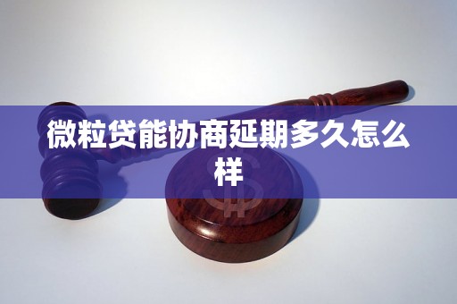 微粒贷能协商延期多久怎么样