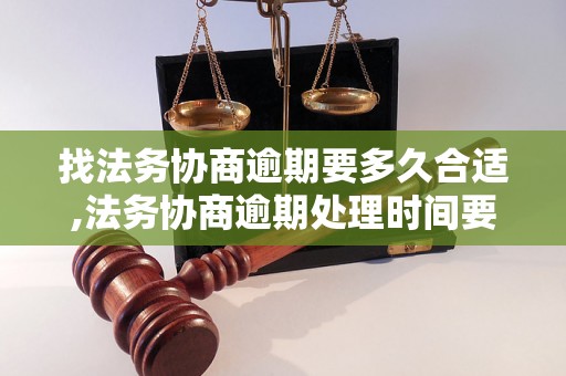 找法务协商逾期要多久合适,法务协商逾期处理时间要注意什么