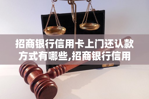 招商银行信用卡上门还认款方式有哪些,招商银行信用卡上门还认款步骤详解