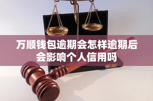 万顺钱包逾期会怎样逾期后会影响个人信用吗